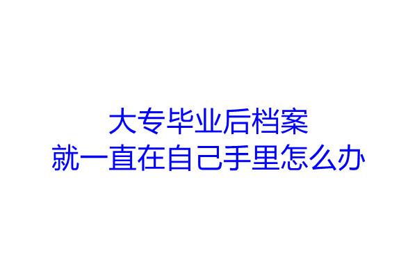 大专毕业后档案就一直在自己手里怎么办