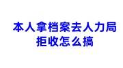 本人拿档案去人力局拒收怎么搞