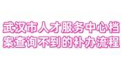 在武汉市人才服务中心档案查询不到怎么办，档案补办全流程