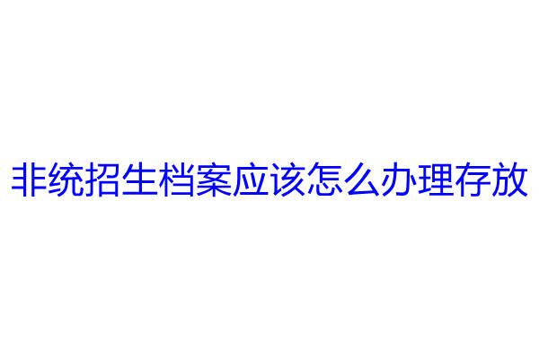 非统招生档案应该怎么办理存放