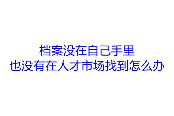 档案没在自己手里也没有在人才市场找到怎么办
