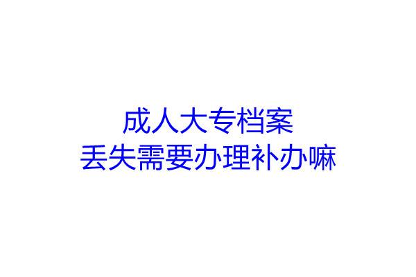 成人大专档案丢失需要办理补办嘛