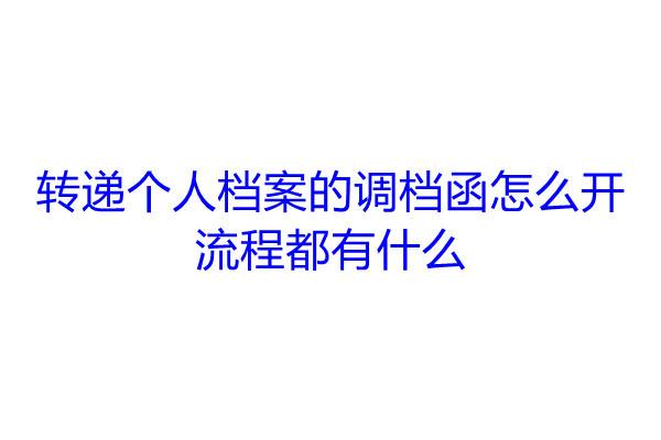 转递个人档案的调档函怎么开，流程都有什么