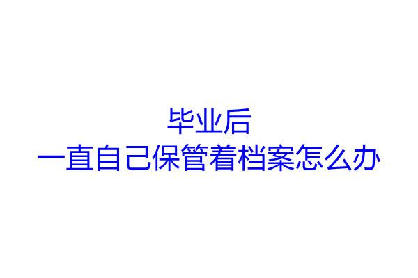 毕业后一直自己保管着档案怎么办