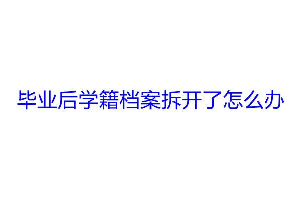 毕业后学籍档案拆开了怎么办