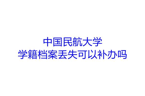 中国民航大学学籍档案丢失可以补办吗