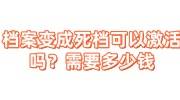 档案变成死档可以激活吗？需要多少钱才能办理多久能存档