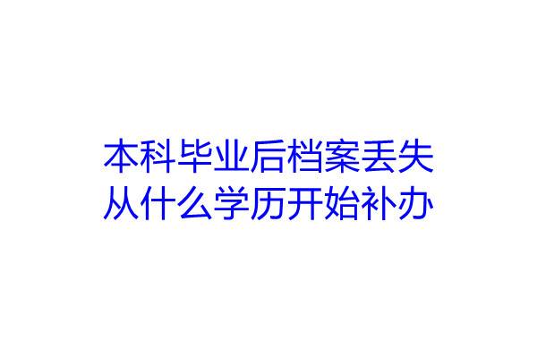 本科毕业后档案丢失从什么学历开始补办