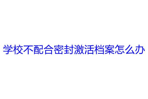 学校不配合密封激活档案怎么办