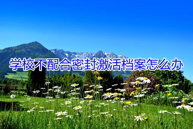 学校不配合密封激活档案怎么办