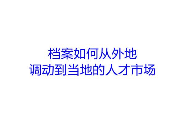 档案如何从外地调动到当地的人才市场