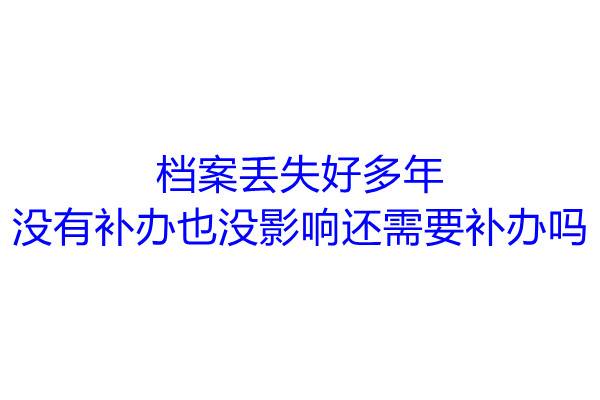 档案丢失好多年没有补办也没影响还需要补办吗