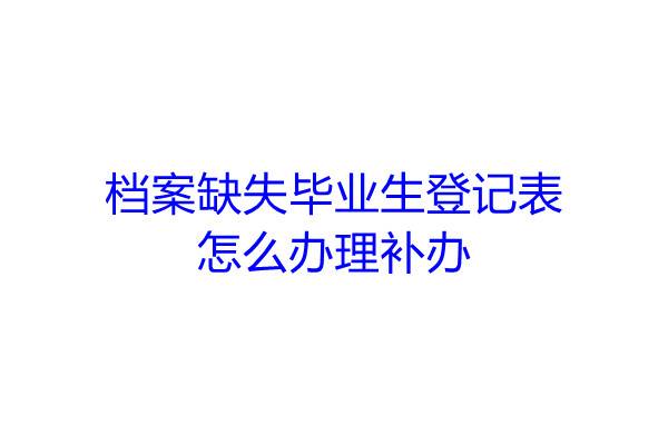 档案缺失毕业生登记表怎么办理补办
