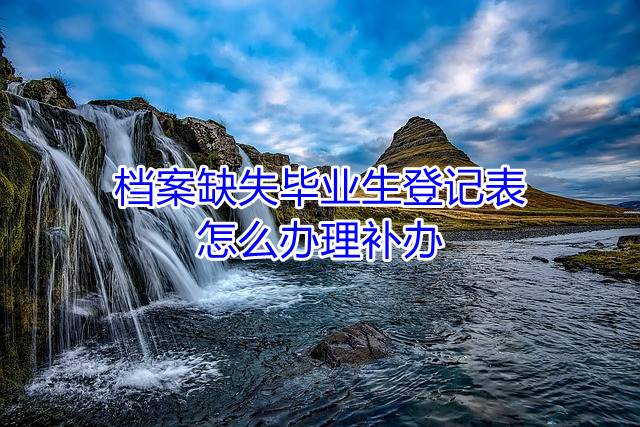 档案缺失毕业生登记表怎么办理补办