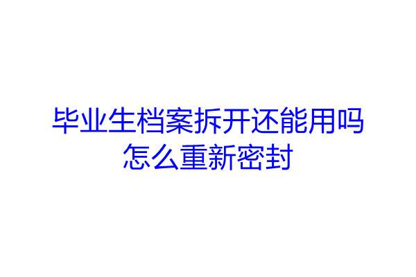 毕业生档案拆开还能用吗，怎么重新密封