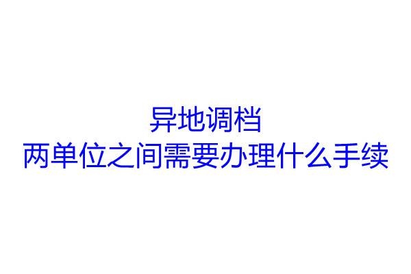 异地调档，两单位之间需要办理什么手续