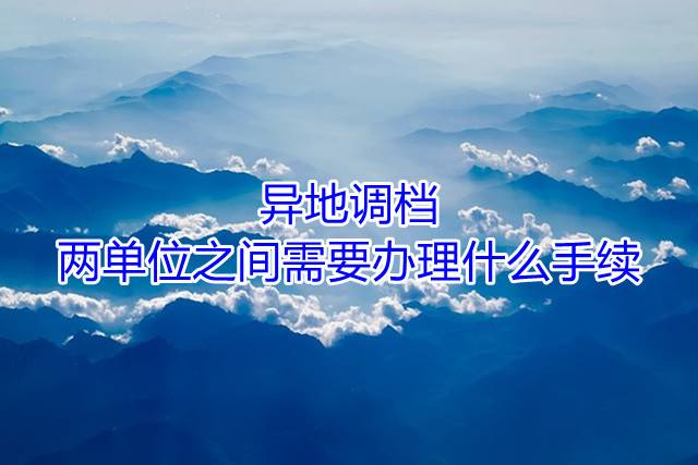 异地调档，两单位之间需要办理什么手续