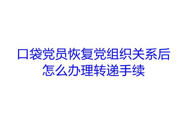 口袋党员恢复党组织关系后怎么办理转递手续