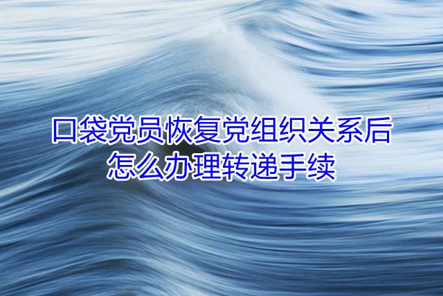 口袋党员恢复党组织关系后怎么办理转递手续