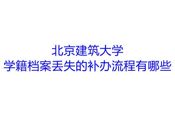 北京建筑大学学籍档案丢失的补办流程有哪些
