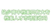缺少高中档案只有大专档案人才市场接收吗