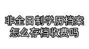 非全日制学历档案怎么存档都需要什么材料收费吗