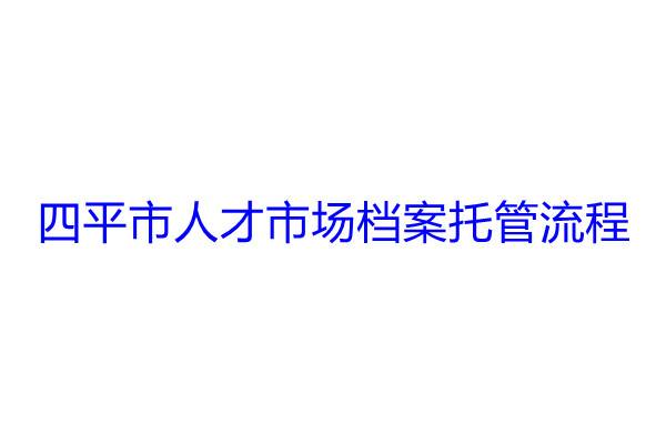 四平市人才市场档案托管流程