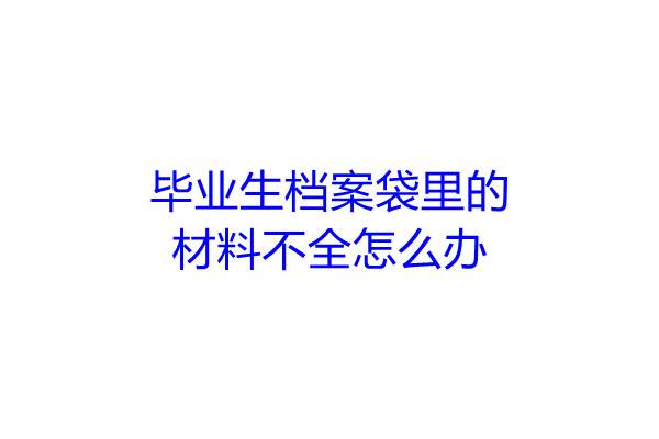 毕业生档案袋里的材料不全怎么办