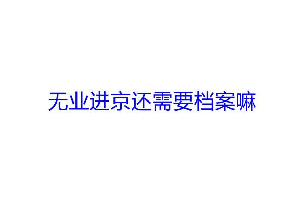 无业进京还需要档案嘛