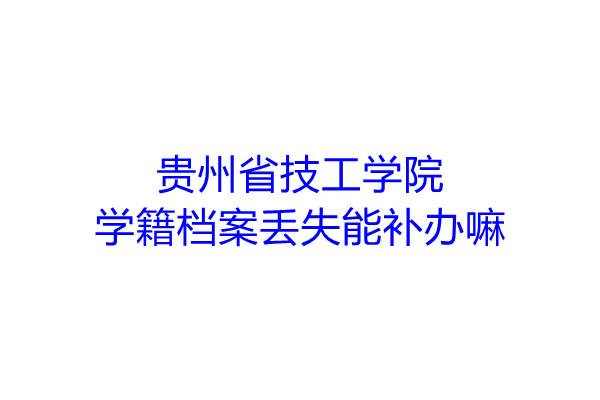 贵州省技工学院学籍档案丢失能补办嘛
