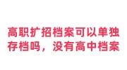高职扩招档案可以单独存档吗，没有高中档案怎么办
