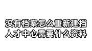 没有档案怎么重新建档，人才中心建档需要什么资料
