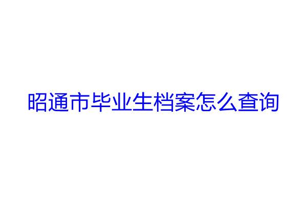昭通市毕业生档案怎么查询