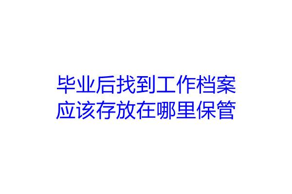 毕业后找到工作档案应该存放在哪里保管