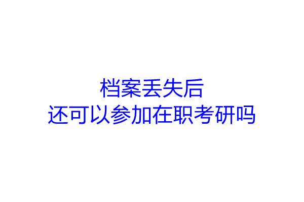 档案丢失后还可以参加在职考研吗