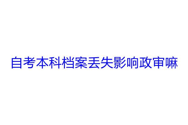 自考本科档案丢失影响政审嘛