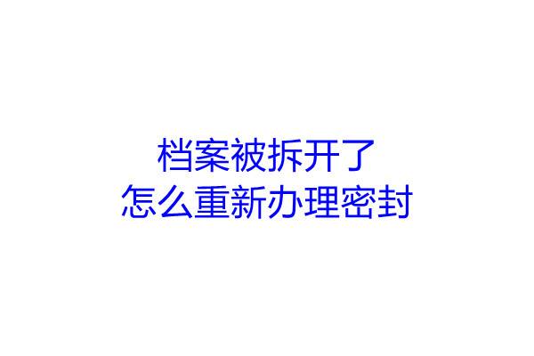 档案被拆开了，怎么重新办理密封