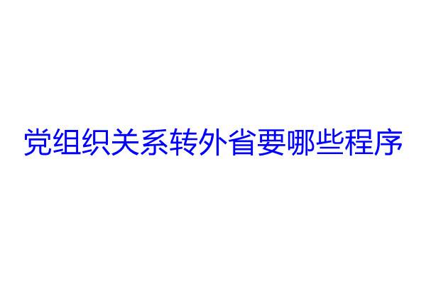 党组织关系转外省要哪些程序