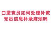口袋党员如何处理补救，党员信息补录麻烦吗