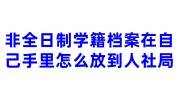 非全日制学籍档案在自己手里怎么放到人社局