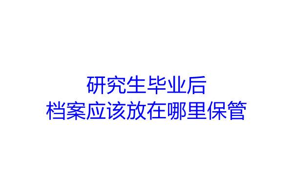 研究生毕业后档案应该放在哪里保管