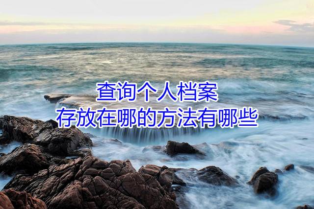 查询个人档案存放在哪的方法有哪些