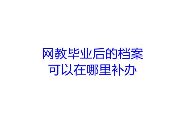 网教毕业后的档案可以在哪里补办