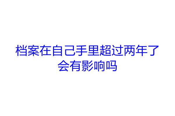 档案在自己手里超过两年了会有影响吗