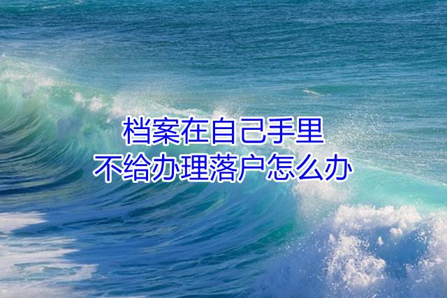 档案在自己手里，不给办理落户怎么办
