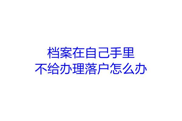 档案在自己手里，不给办理落户怎么办