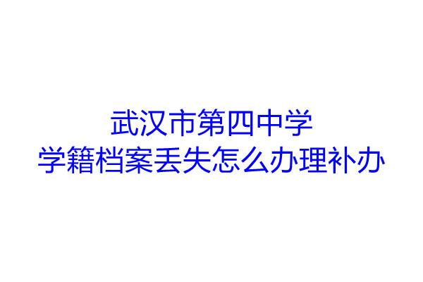 武汉市第四中学学籍档案丢失怎么办理补办