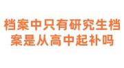 档案中只有研究生档案怎么办，是从高中起补办吗