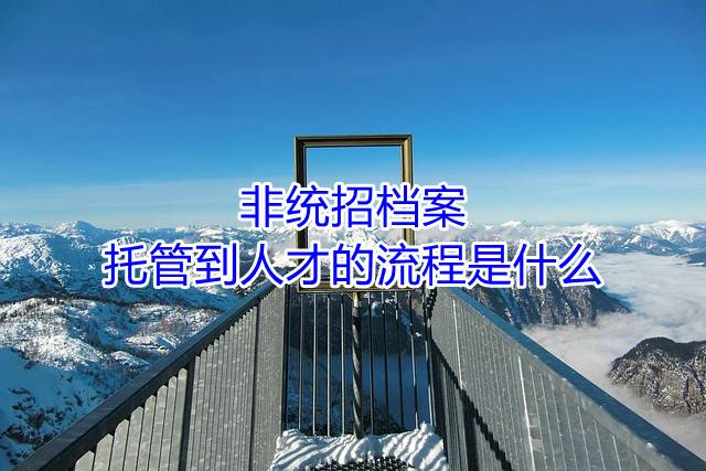 非统招档案托管到人才的流程是什么