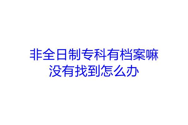 非全日制专科有档案嘛，没有找到怎么办